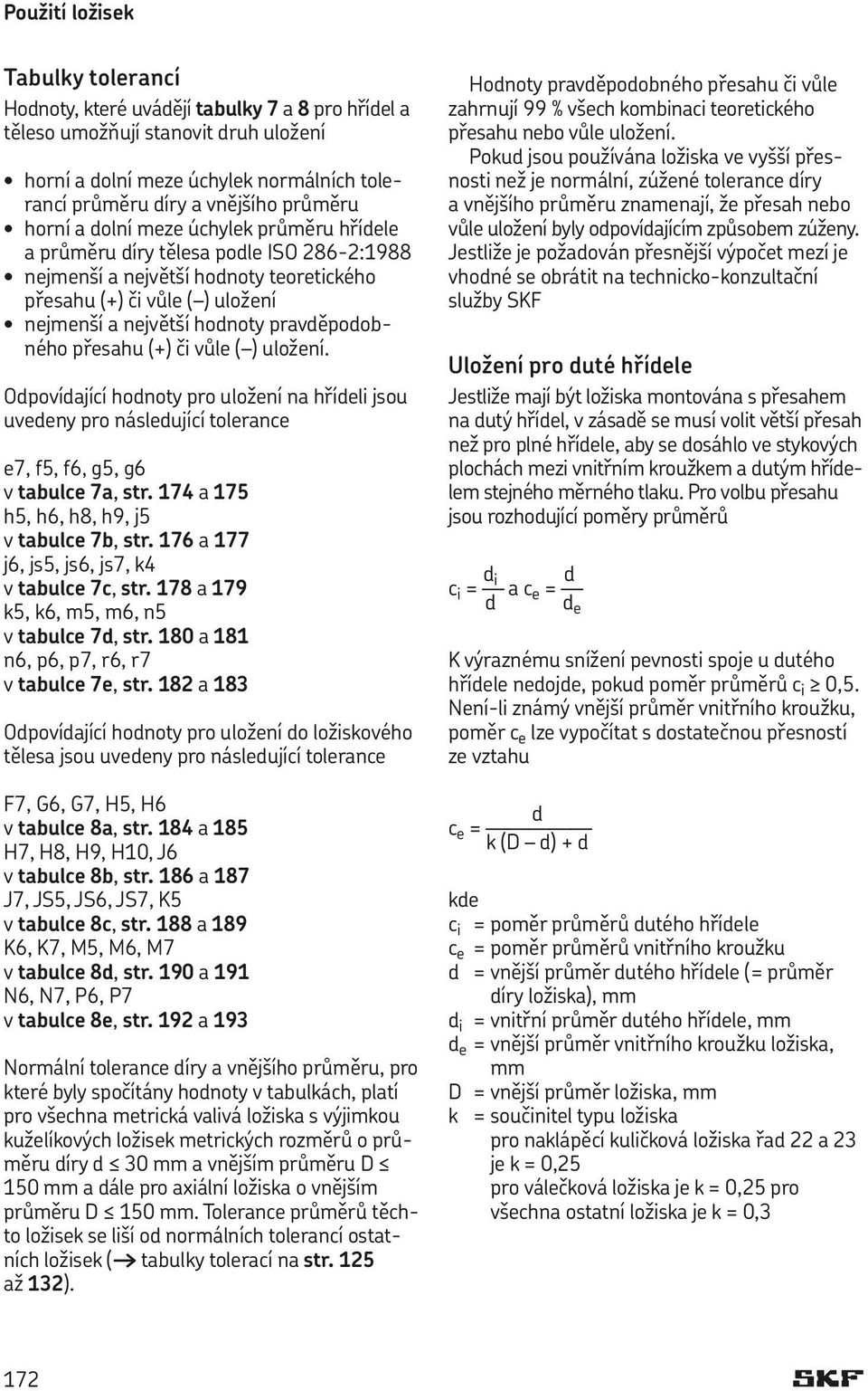 pravděpodobného přesahu (+) či vůle ( ) uložení. Odpovídající hodnoty pro uložení na hřídeli jsou uvedeny pro následující tolerance e7, f5, f6, g5, g6 v tabulce 7a, str.