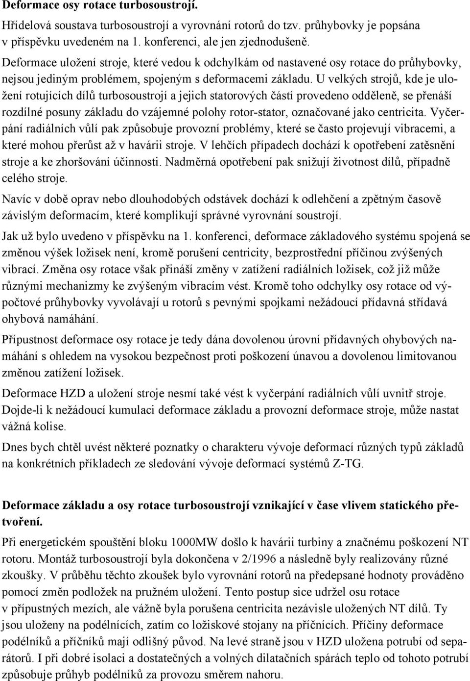 U velkých strojů, kde je uložení rotujících dílů turbosoustrojí a jejich statorových částí provedeno odděleně, se přenáší rozdílné posuny základu do vzájemné polohy rotor-stator, označované jako