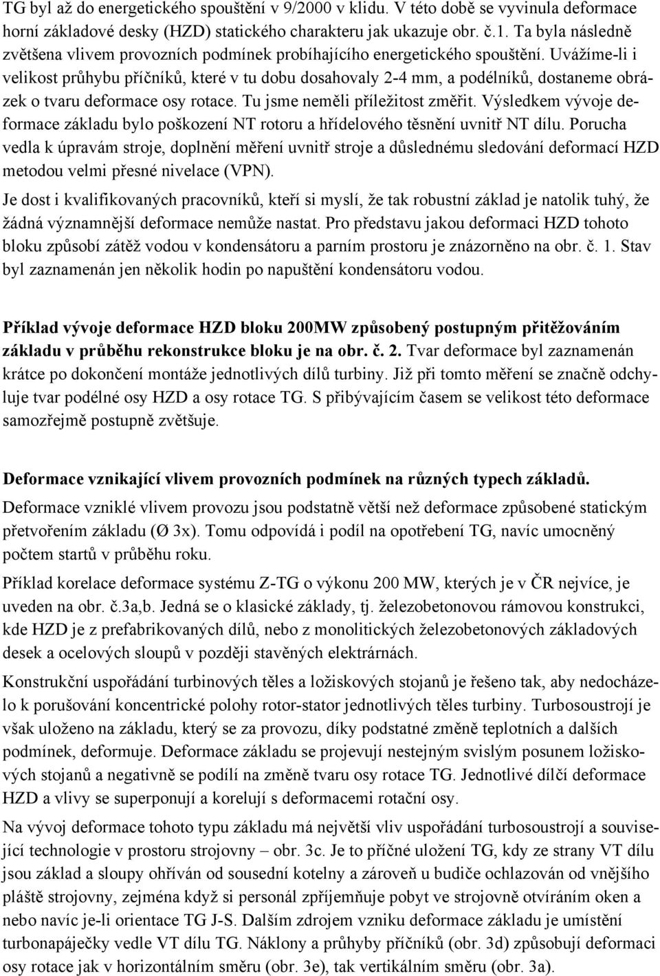 Uvážíme-li i velikost průhybu příčníků, které v tu dobu dosahovaly 2-4 mm, a podélníků, dostaneme obrázek o tvaru deformace osy rotace. Tu jsme neměli příležitost změřit.