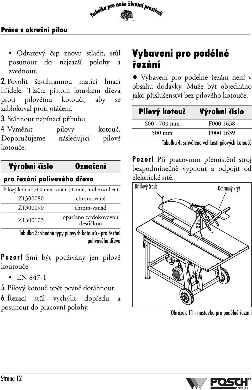 Doporučujeme následující pilové kotouče: Výrobní číslo Označení pro řezání palivového dřeva Pilový kotouč 700 mm, vrtání 30 mm, hrubé ozubení Z1300080 chromované Z1300090 chrom-vanad Z1300103