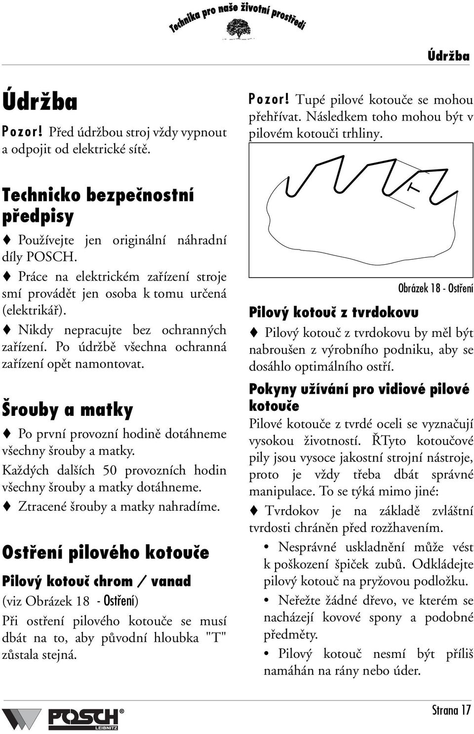 Nikdy nepracujte bez ochranných zařízení. Po údržbě všechna ochranná zařízení opět namontovat. Šrouby a matky Po první provozní hodině dotáhneme všechny šrouby a matky.