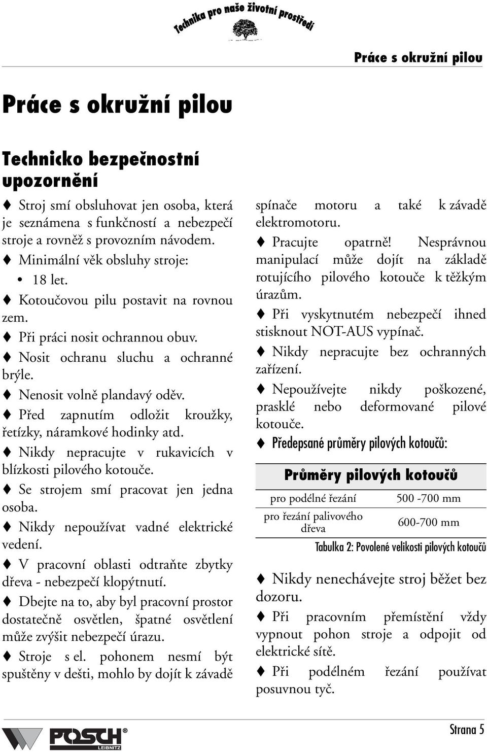 Před zapnutím odložit kroužky, řetízky, náramkové hodinky atd. Nikdy nepracujte v rukavicích v blízkosti pilového kotouče. Se strojem smí pracovat jen jedna osoba.