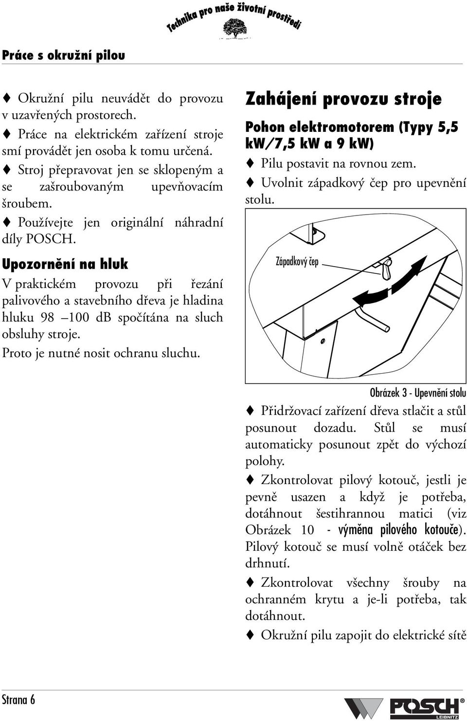 Upozornění na hluk V praktickém provozu při řezání palivového a stavebního dřeva je hladina hluku 98 100 db spočítána na sluch obsluhy stroje. Proto je nutné nosit ochranu sluchu.