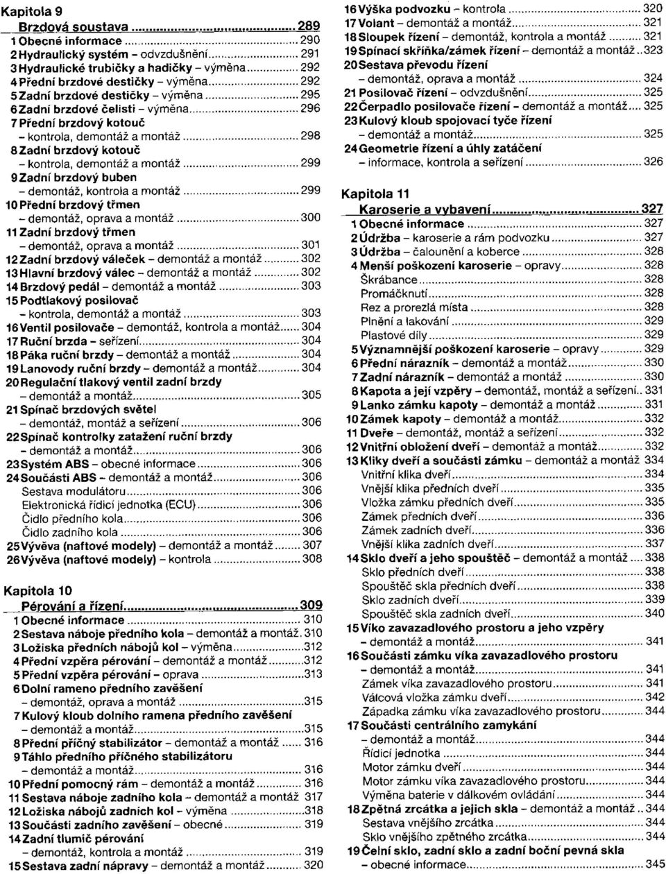 váleček 13 Hlavní brzdový válec 14 Brzdový pedál 15 Podtlakový posilovač 16 Ventil posilovače 17 Ruční brzda - seřízení 18 Páka ruční brzdy 19Lanovody ruční brzdy 20 Regulační tlakový ventil zadní