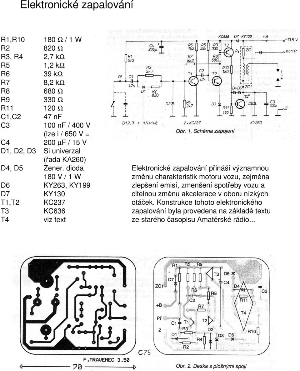 dioda 180 V / 1 W D6 KY263, KY199 D7 KY130 T1,T2 KC237 T3 KC636 T4 viz text Elektronické zapalování přináší významnou změnu charakteristik motoru vozu,