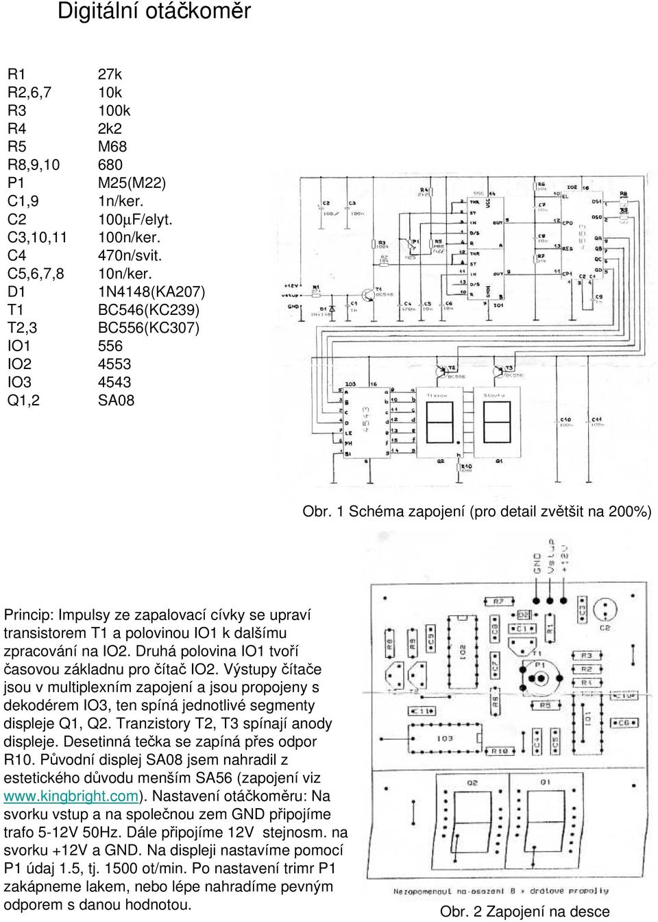 1 Schéma zapojení (pro detail zvětšit na 200%) Princip: Impulsy ze zapalovací cívky se upraví transistorem T1 a polovinou IO1 k dalšímu zpracování na IO2.