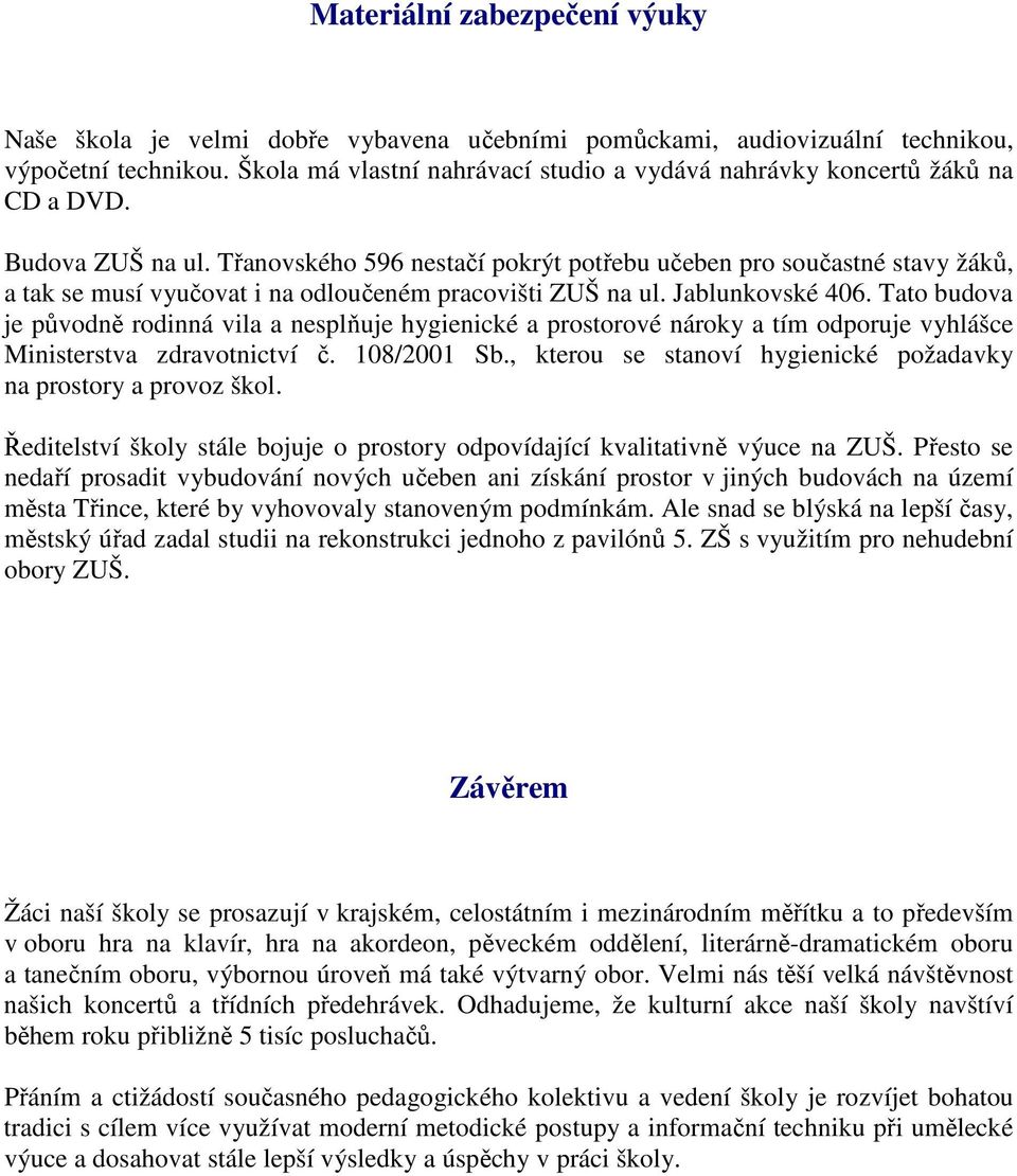 Třanovského 596 nestačí pokrýt potřebu učeben pro součastné stavy žáků, a tak se musí vyučovat i na odloučeném pracovišti ZUŠ na ul. Jablunkovské 406.