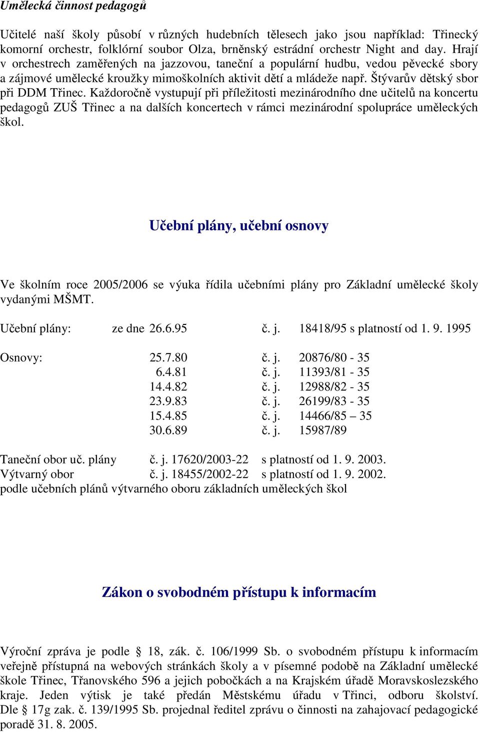 Každoročně vystupují při příležitosti mezinárodního dne učitelů na koncertu pedagogů ZUŠ Třinec a na dalších koncertech v rámci mezinárodní spolupráce uměleckých škol.