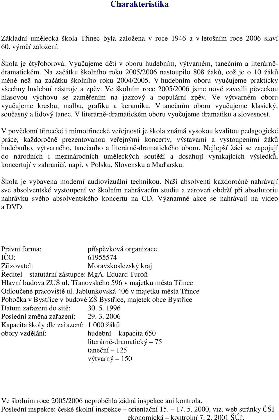 V hudebním oboru vyučujeme prakticky všechny hudební nástroje a zpěv. Ve školním roce 2005/2006 jsme nově zavedli pěveckou hlasovou výchovu se zaměřením na jazzový a populární zpěv.