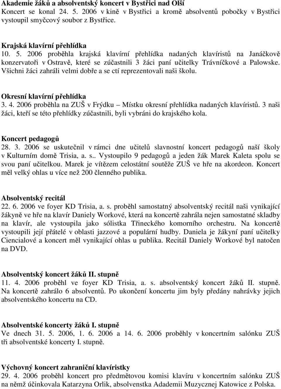 Všichni žáci zahráli velmi dobře a se ctí reprezentovali naši školu. Okresní klavírní přehlídka 3. 4. 2006 proběhla na ZUŠ v Frýdku Místku okresní přehlídka nadaných klavíristů.