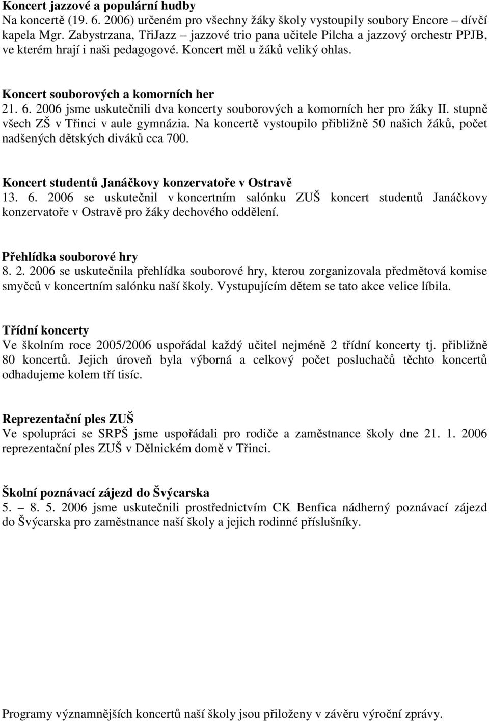 2006 jsme uskutečnili dva koncerty souborových a komorních her pro žáky II. stupně všech ZŠ v Třinci v aule gymnázia.