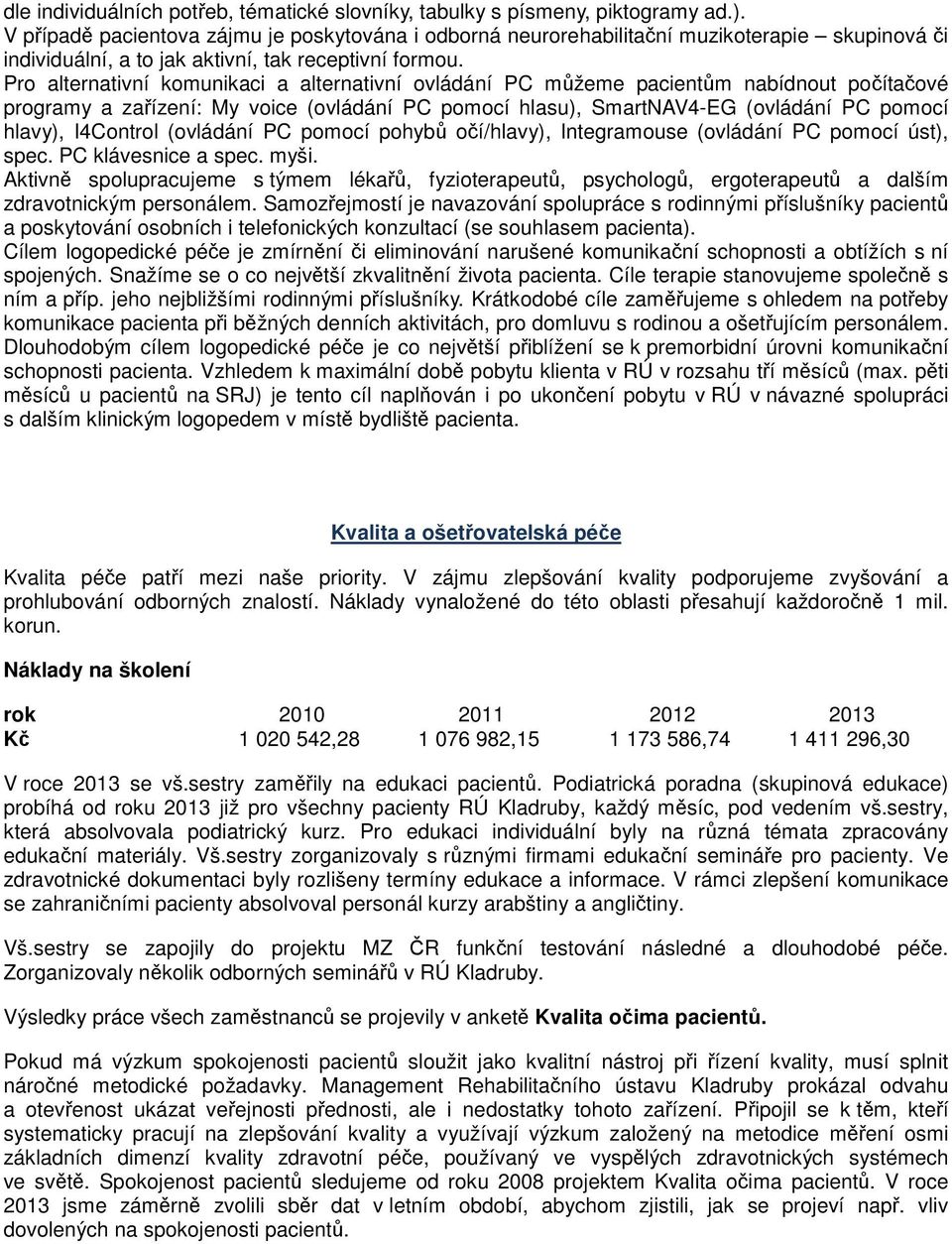 Pro alternativní komunikaci a alternativní ovládání PC můžeme pacientům nabídnout počítačové programy a zařízení: My voice (ovládání PC pomocí hlasu), SmartNAV4-EG (ovládání PC pomocí hlavy),