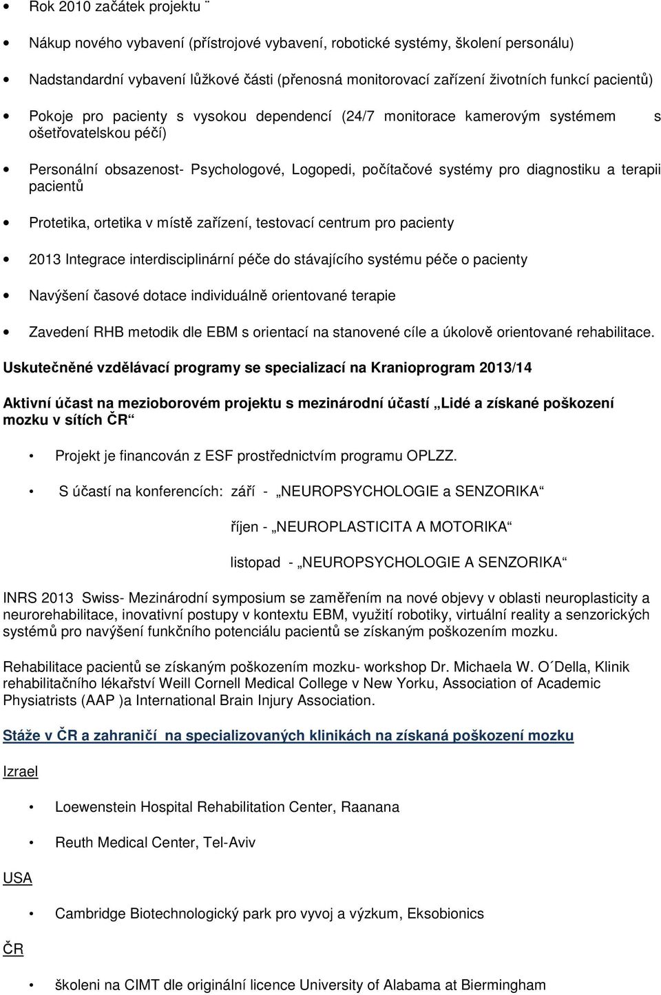 terapii pacientů Protetika, ortetika v místě zařízení, testovací centrum pro pacienty 2013 Integrace interdisciplinární péče do stávajícího systému péče o pacienty Navýšení časové dotace individuálně