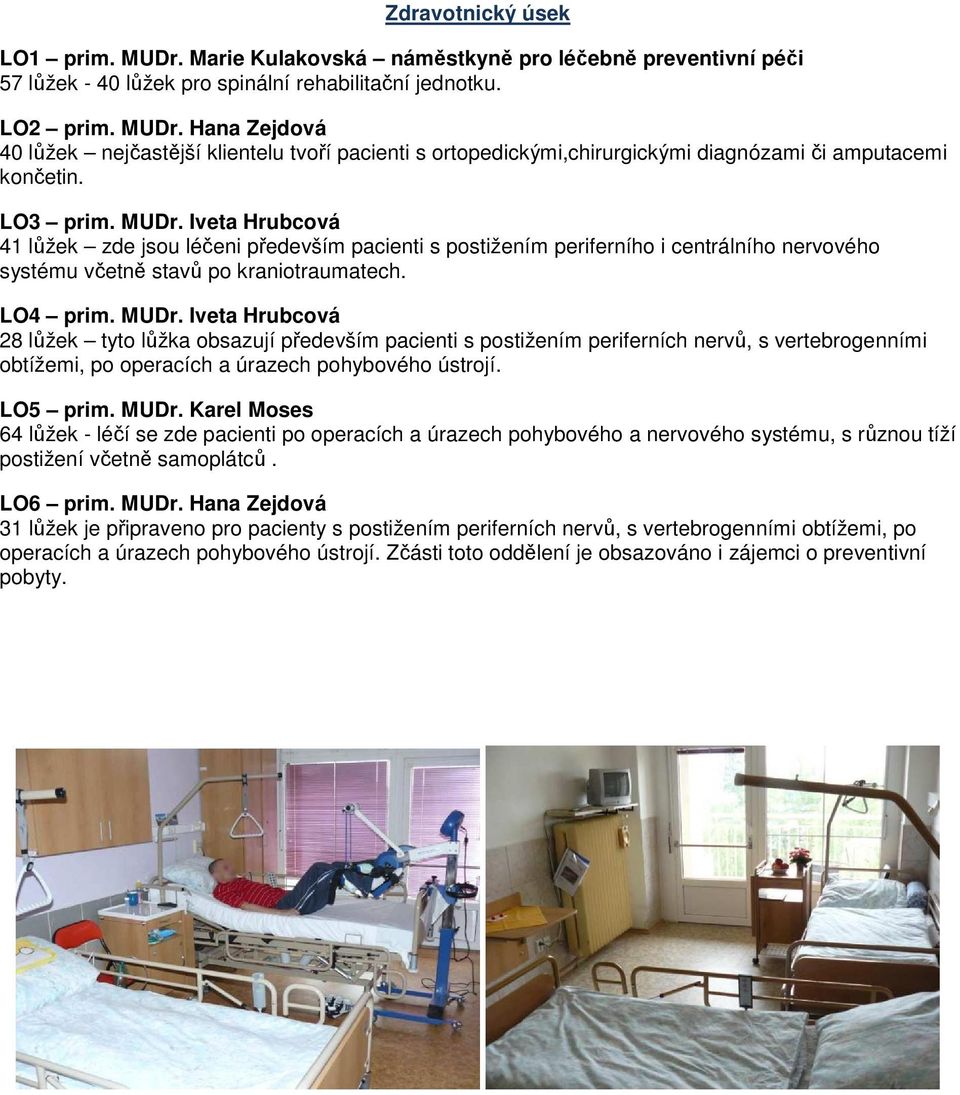 LO5 prim. MUDr. Karel Moses 64 lůžek - léčí se zde pacienti po operacích a úrazech pohybového a nervového systému, s různou tíží postižení včetně samoplátců. LO6 prim. MUDr. Hana Zejdová 31 lůžek je připraveno pro pacienty s postižením periferních nervů, s vertebrogenními obtížemi, po operacích a úrazech pohybového ústrojí.