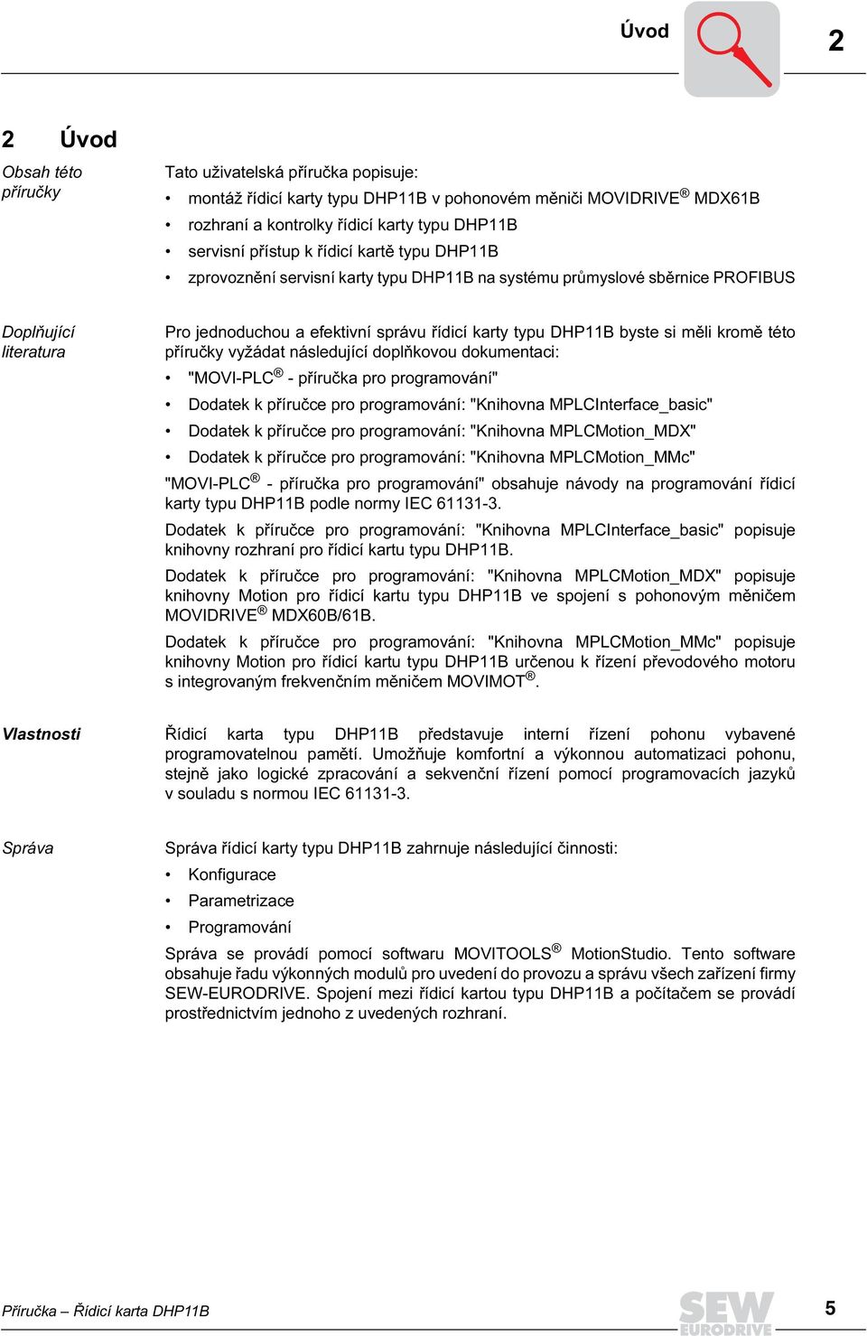 měli kromě této příručky vyžádat následující doplňkovou dokumentaci: "MOV-PLC - příručka pro programování" Dodatek k příručce pro programování: "Knihovna MPLCnterface_basic" Dodatek k příručce pro