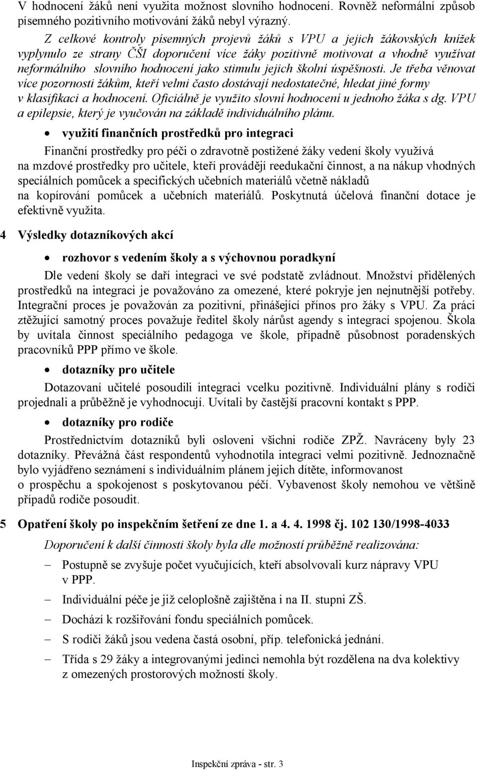 stimulu jejich školní úspěšnosti. Je třeba věnovat více pozornosti žákům, kteří velmi často dostávají nedostatečné, hledat jiné formy v klasifikaci a hodnocení.