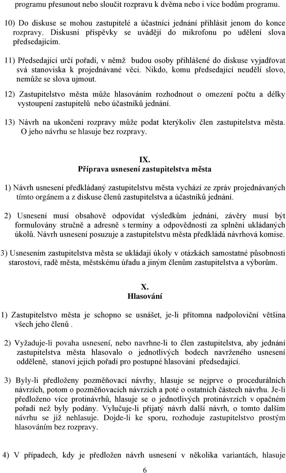 Nikdo, komu předsedající neudělí slovo, nemůže se slova ujmout. 12) Zastupitelstvo města může hlasováním rozhodnout o omezení počtu a délky vystoupení zastupitelů nebo účastníků jednání.