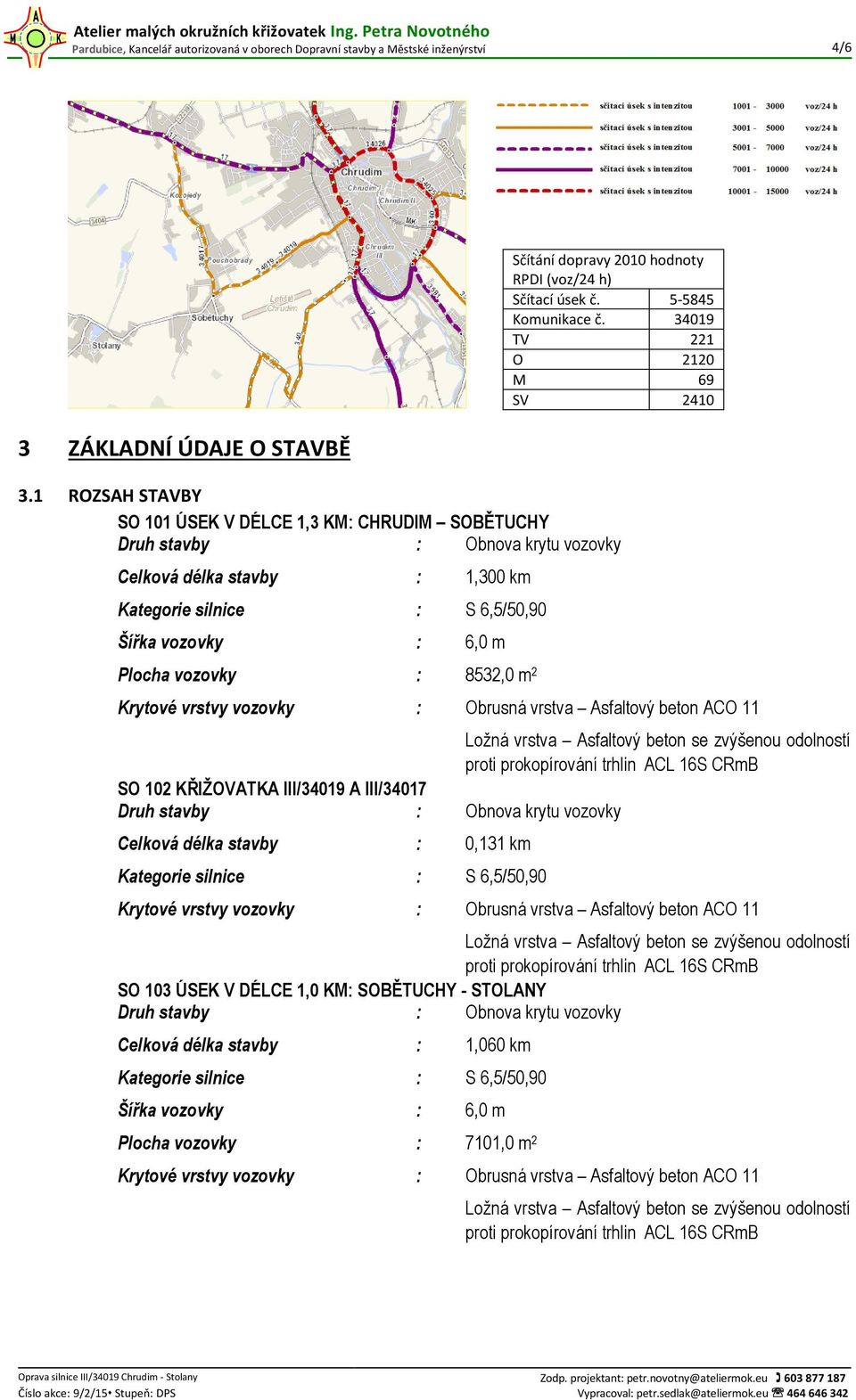 8532,0 m 2 Krytové vrstvy vozovky : Obrusná vrstva Asfaltový beton ACO 11 Ložná vrstva Asfaltový beton se zvýšenou odolností proti prokopírování trhlin ACL 16S CRmB SO 102 KŘIŽOVATKA III/34019 A