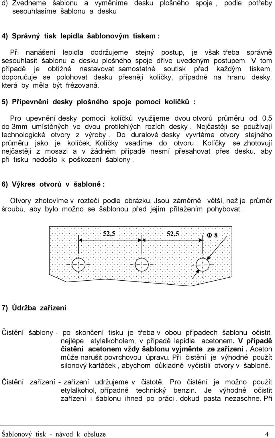 V tom případě je obtížné nastavovat samostatně soutisk před každým tiskem, doporučuje se polohovat desku přesněji kolíčky, případně na hranu desky, která by měla být frézovaná.