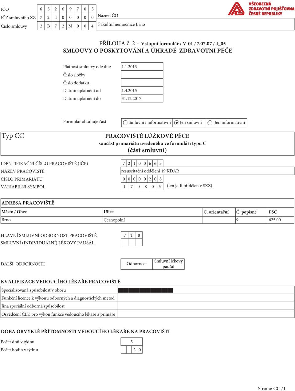 2017 Formulář obsahuje část Smluvní i informativní Jen smluvní Jen informativní Typ CC PRACOVIŠTĚ LŮŽKOVÉ PÉČE součást primariátu uvedeného ve formuláři typu C (část smluvní) IDENTIFIKAČNÍ ČÍSLO