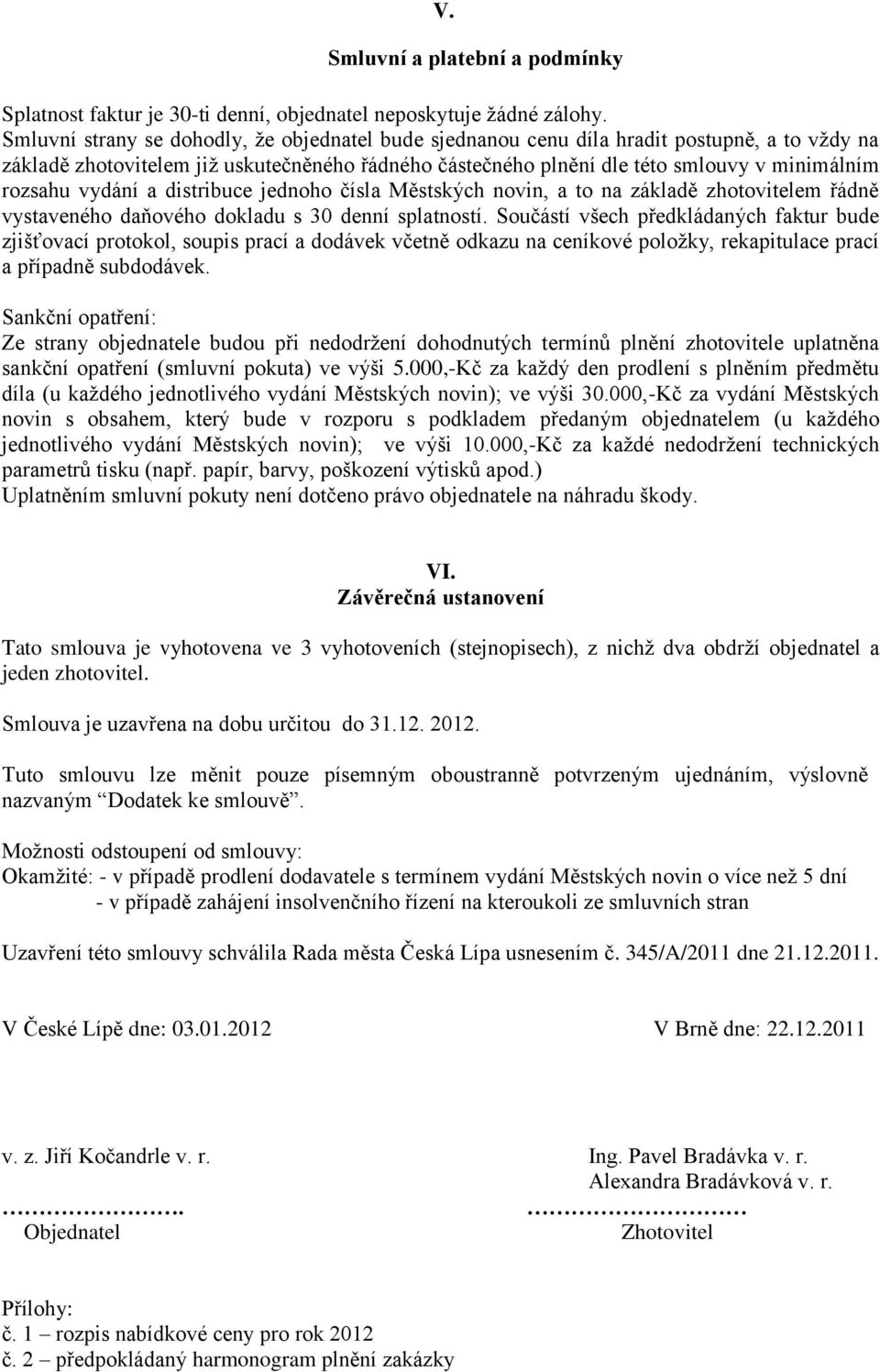 vydání a distribuce jednoho čísla Městských novin, a to na základě zhotovitelem řádně vystaveného daňového dokladu s 30 denní splatností.