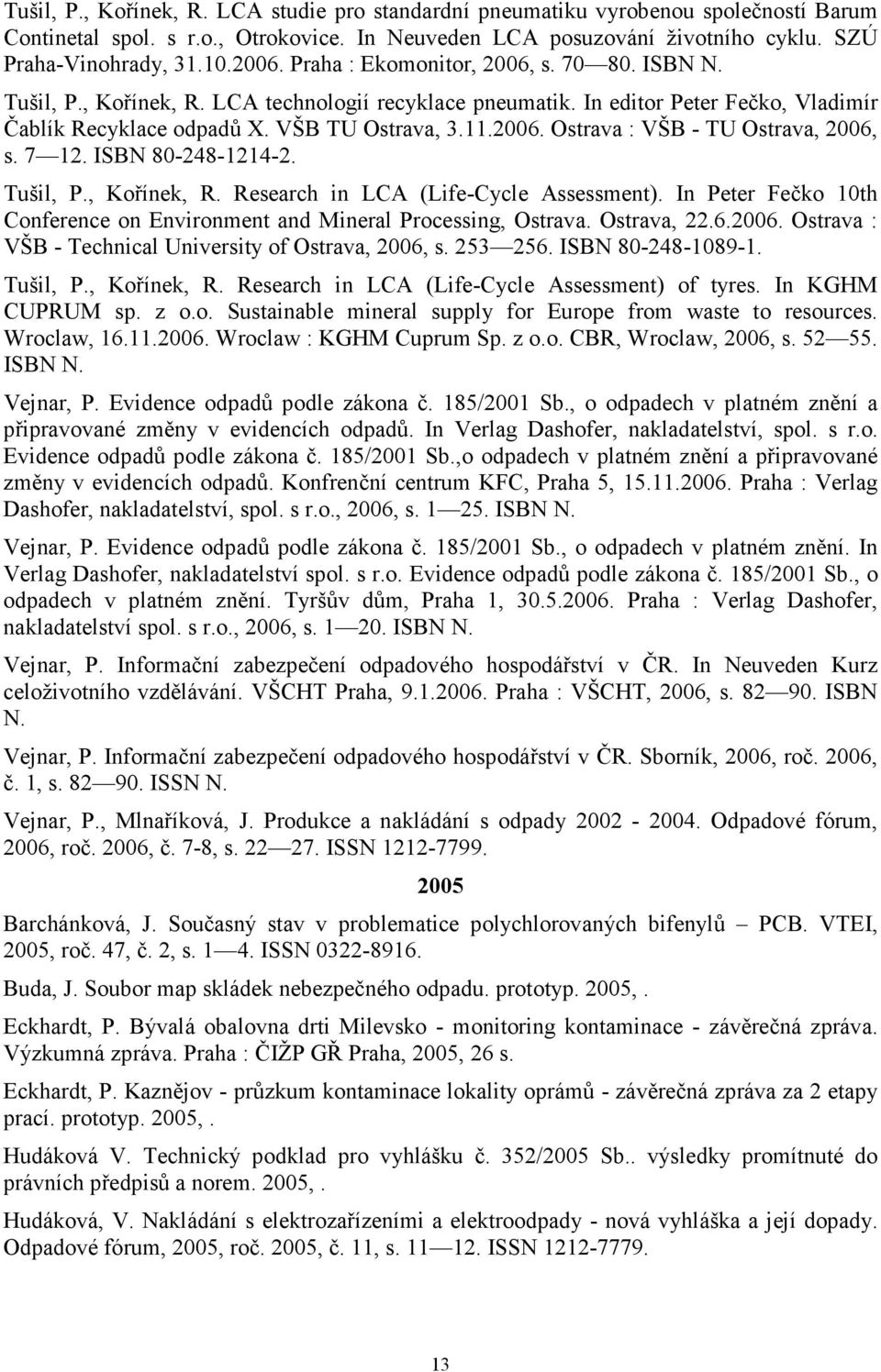 7 12. ISBN 80-248-1214-2. Tušil, P., Kořínek, R. Research in LCA (Life-Cycle Assessment). In Peter Fečko 10th Conference on Environment and Mineral Processing, Ostrava. Ostrava, 22.6.2006.