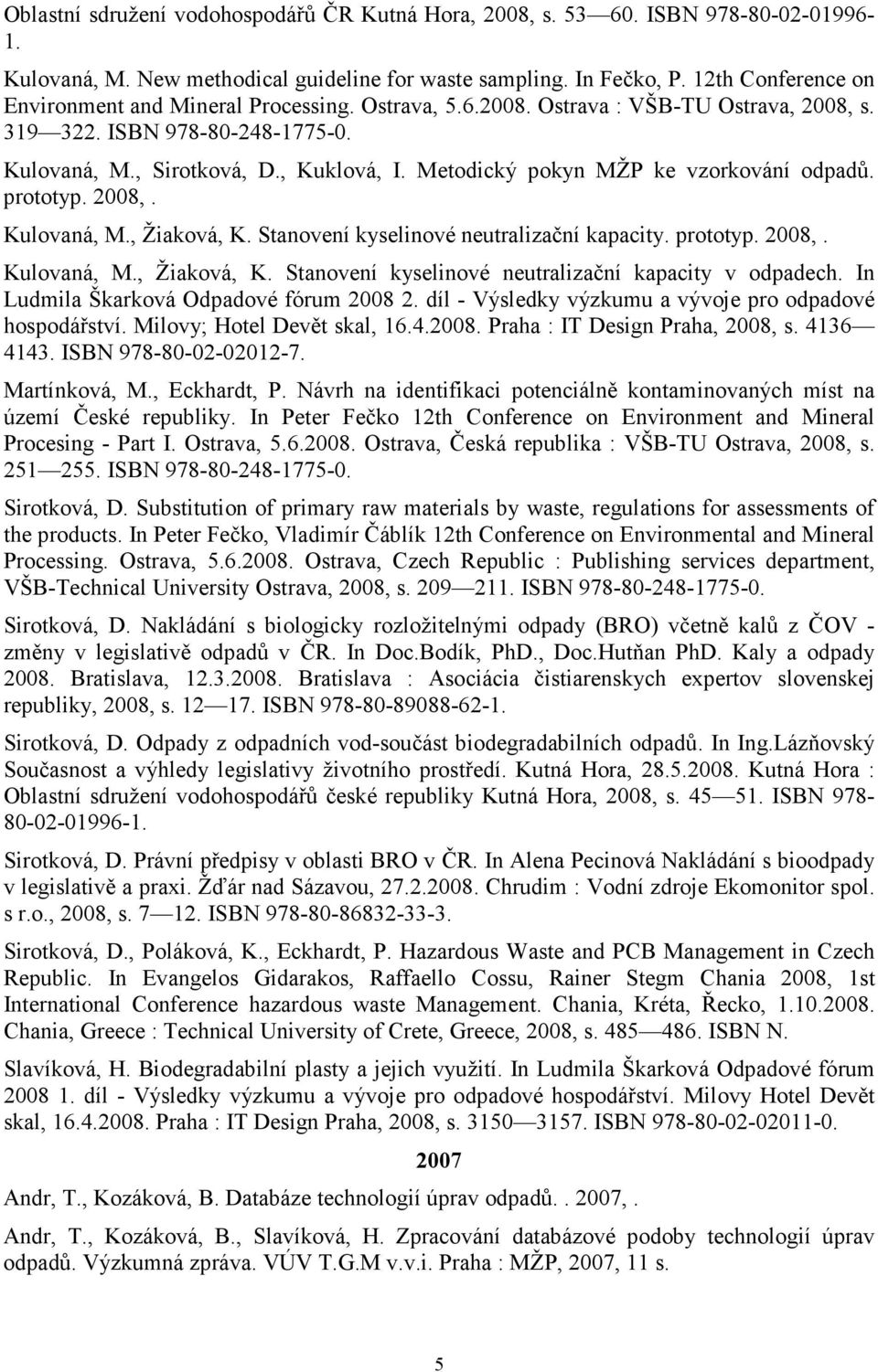 Metodický pokyn MŽP ke vzorkování odpadů. prototyp. 2008,. Kulovaná, M., Žiaková, K. Stanovení kyselinové neutralizační kapacity. prototyp. 2008,. Kulovaná, M., Žiaková, K. Stanovení kyselinové neutralizační kapacity v odpadech.