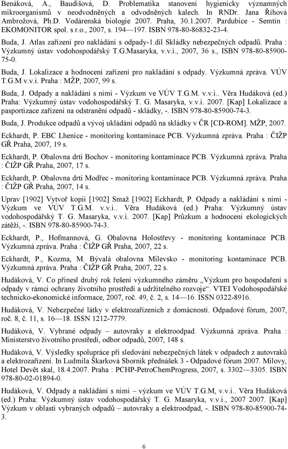 Praha : Výzkumný ústav vodohospodářský T.G.Masaryka, v.v.i., 2007, 36 s., ISBN 978-80-85900-75-0. Buda, J. Lokalizace a hodnocení zařízení pro nakládání s odpady. Výzkumná zpráva. VÚV T.G.M v.v.i. Praha : MŽP, 2007, 99 s.