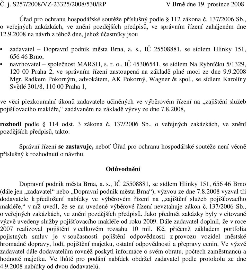 r. o., IČ 45306541, se sídlem Na Rybníčku 5/1329, 120 00 Praha 2, ve správním řízení zastoupená na základě plné moci ze dne 9.9.2008 Mgr. Radkem Pokorným, advokátem, AK Pokorný, Wagner & spol.
