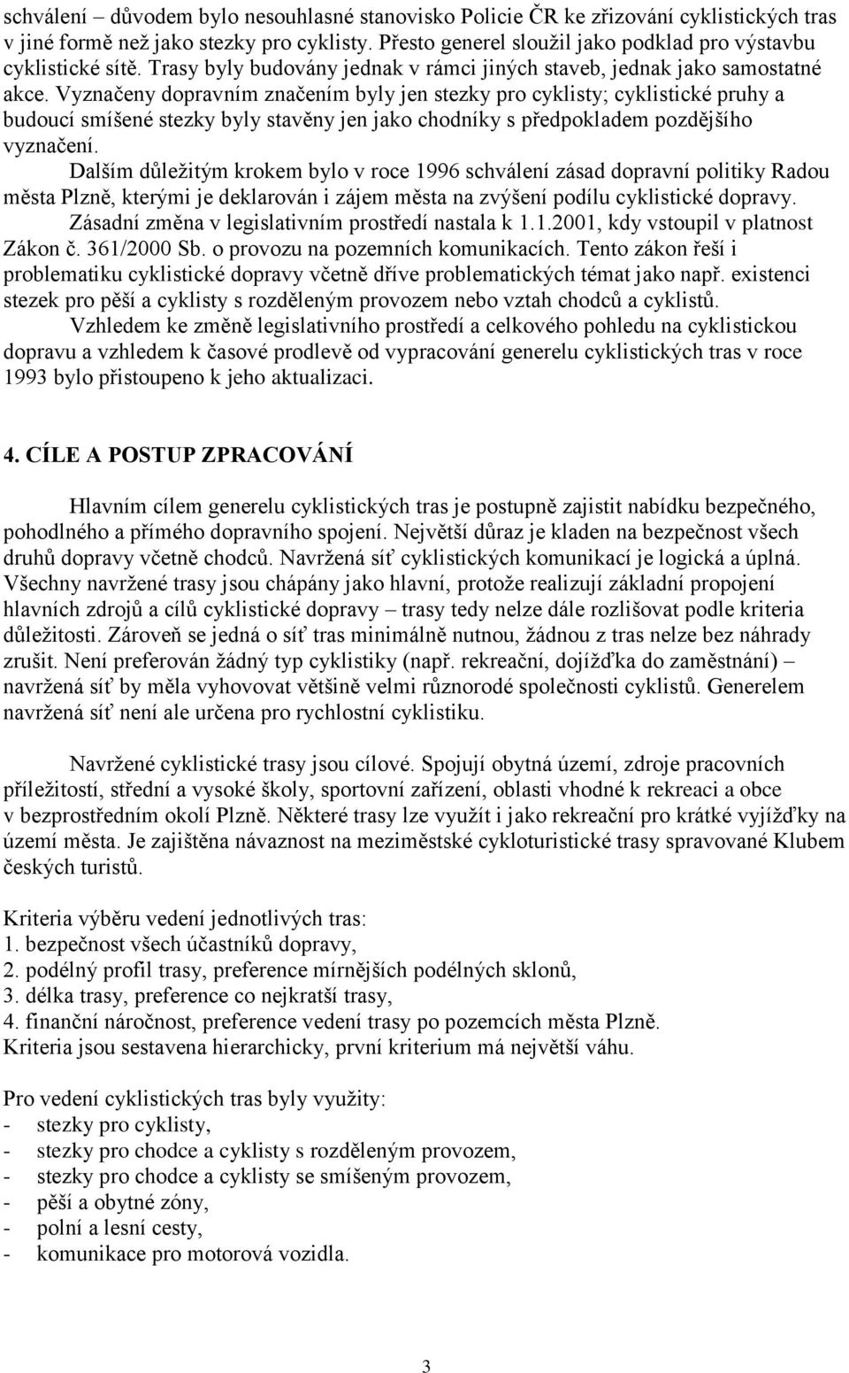 Vyznačeny dopravním značením byly jen stezky pro cyklisty; cyklistické pruhy a budoucí smíšené stezky byly stavěny jen jako chodníky s předpokladem pozdějšího vyznačení.