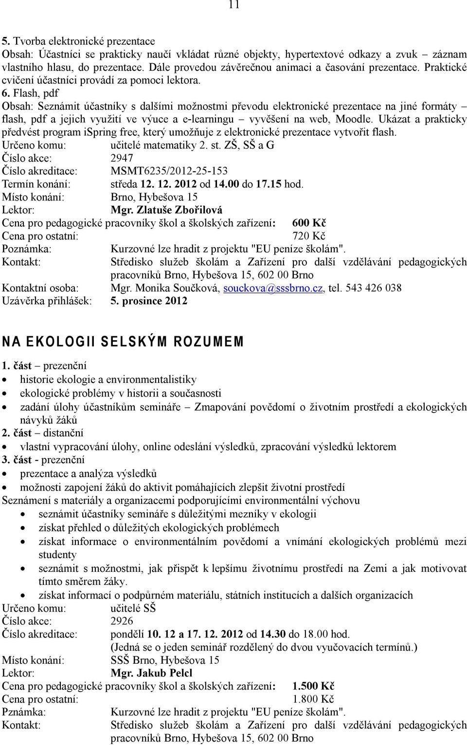 Flash, pdf Seznámit účastníky s dalšími možnostmi převodu elektronické prezentace na jiné formáty flash, pdf a jejich využití ve výuce a e-learningu vyvěšení na web, Moodle.