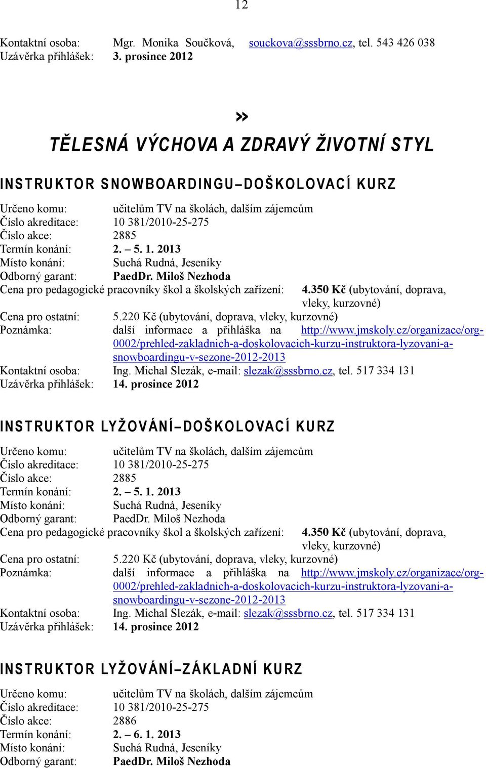 10 381/2010-25-275 Číslo akce: 2885 Termín konání: 2. 5. 1. 2013 Místo konání: Suchá Rudná, Jeseníky Odborný garant: PaedDr. Miloš Nezhoda Cena pro pedagogické pracovníky škol a školských zařízení: 4.