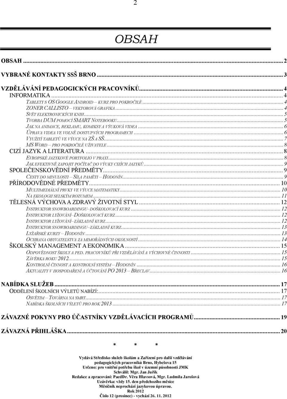 ..6 VYUŽITÍ TABLETŮ VE VÝUCE NA ZŠ A SŠ...7 MS WORD PRO POKROČILÉ UŽIVATELE...8 CIZÍ JAZYK A LITERATURA... 8 EVROPSKÉ JAZYKOVÉ PORTFOLIO V PRAXI...8 JAK EFEKTIVNĚ ZAPOJIT POČÍTAČ DO VÝUKY CIZÍCH JAZYKŮ.