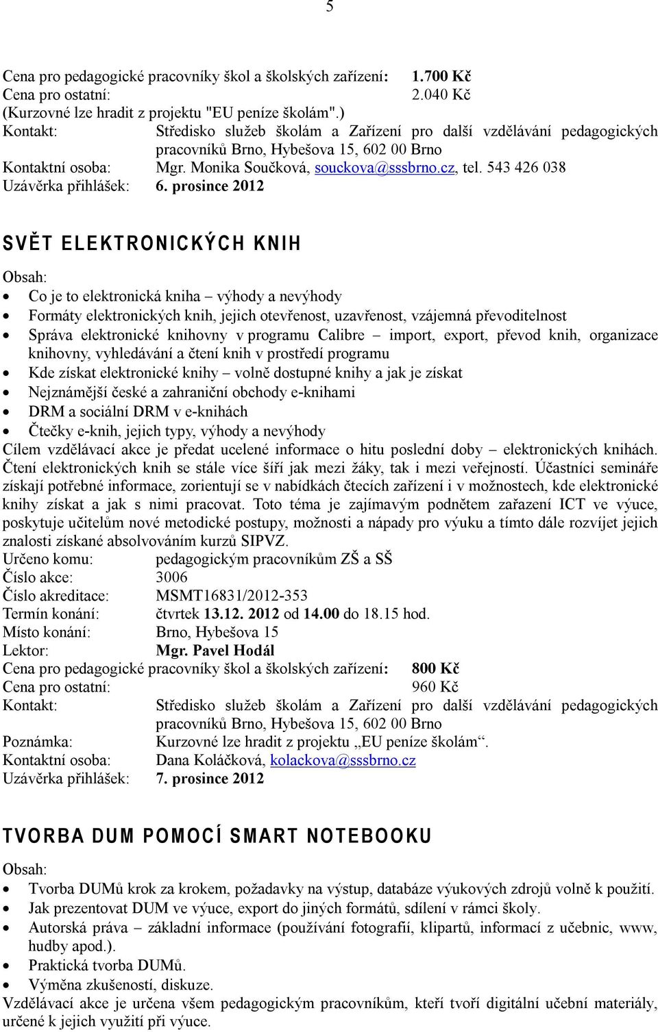 prosince 2012 S V Ě T E L E K T R O N I C K Ý C H K N I H Co je to elektronická kniha výhody a nevýhody Formáty elektronických knih, jejich otevřenost, uzavřenost, vzájemná převoditelnost Správa