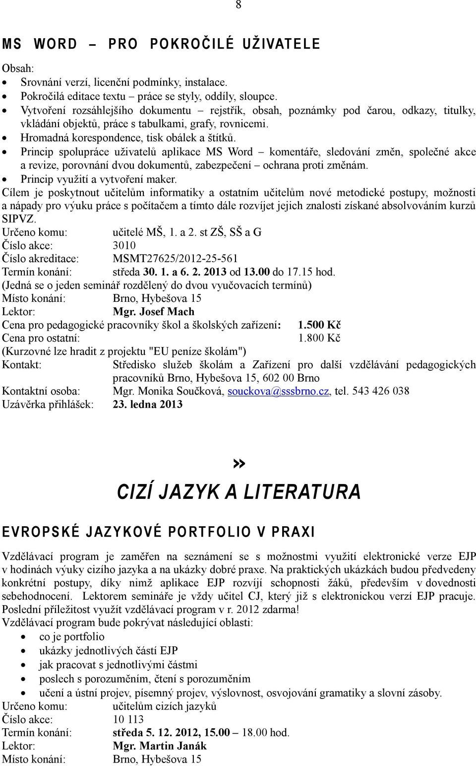 Princip spolupráce uživatelů aplikace MS Word komentáře, sledování změn, společné akce a revize, porovnání dvou dokumentů, zabezpečení ochrana proti změnám. Princip využití a vytvoření maker.