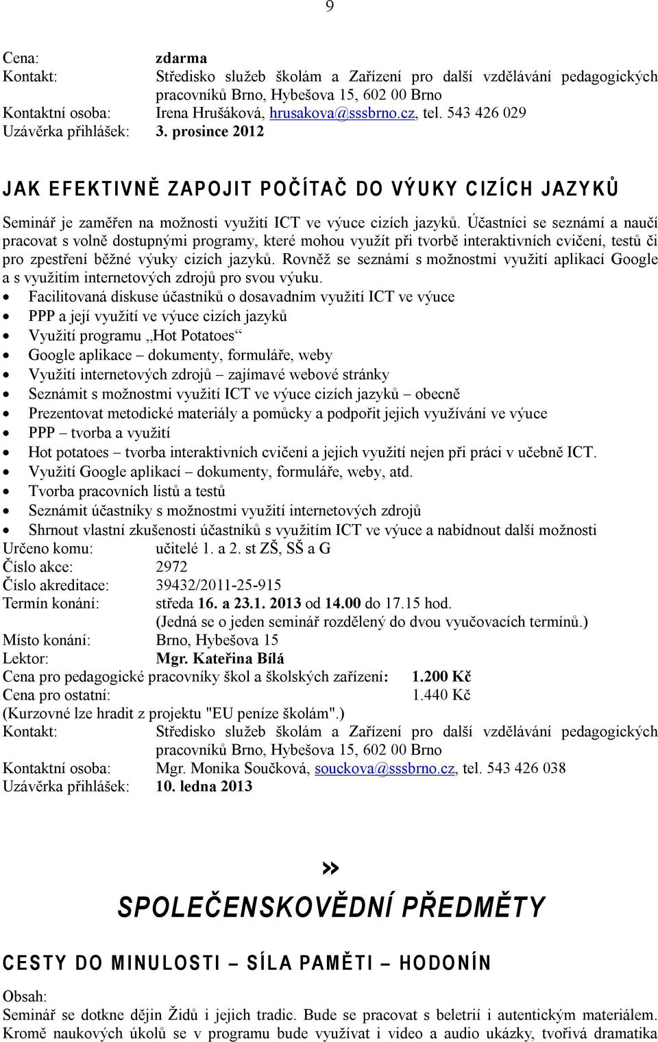Účastníci se seznámí a naučí pracovat s volně dostupnými programy, které mohou využít při tvorbě interaktivních cvičení, testů či pro zpestření běžné výuky cizích jazyků.