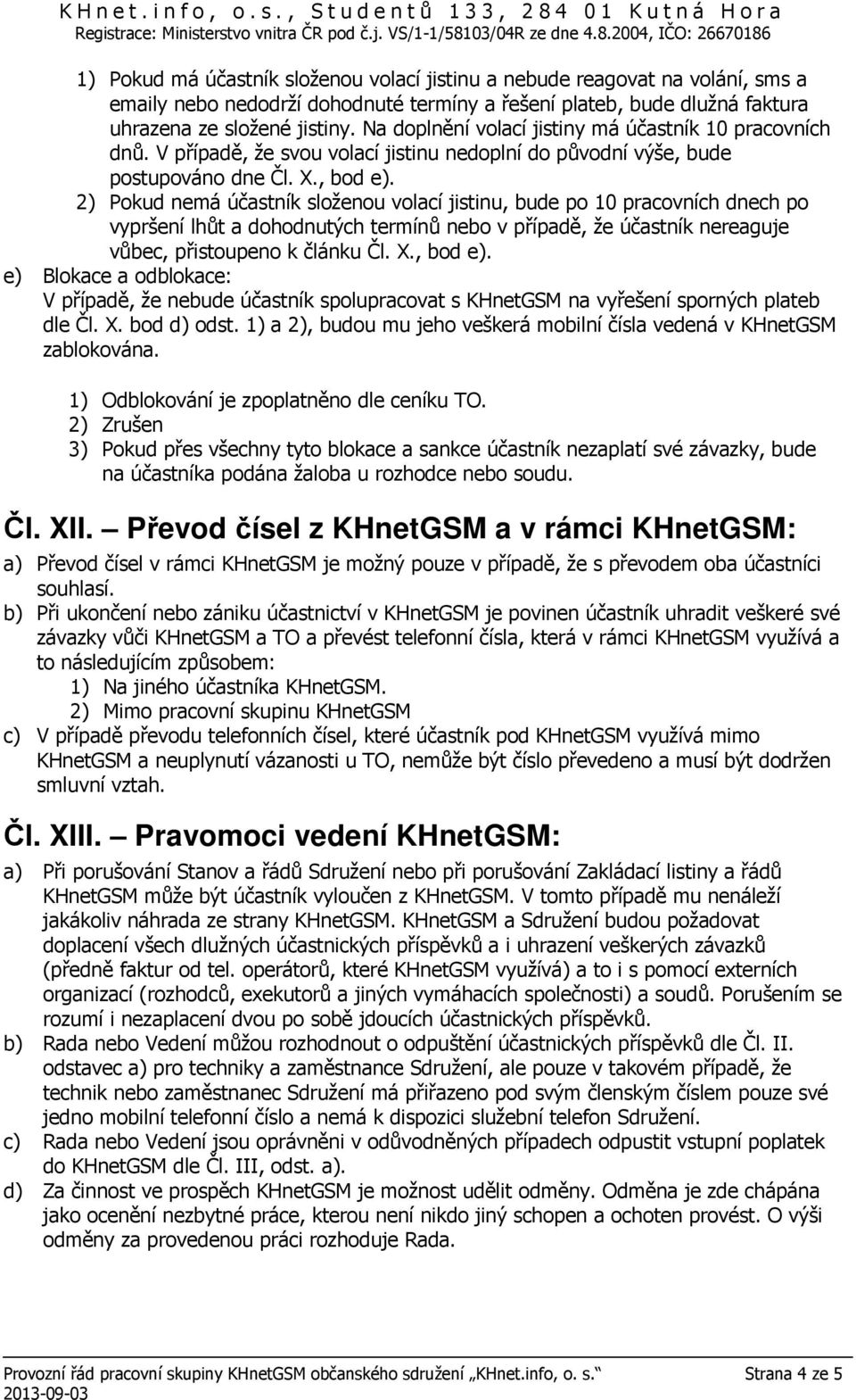 2) Pokud nemá účastník složenou volací jistinu, bude po 10 pracovních dnech po vypršení lhůt a dohodnutých termínů nebo v případě, že účastník nereaguje vůbec, přistoupeno k článku Čl. X., bod e).