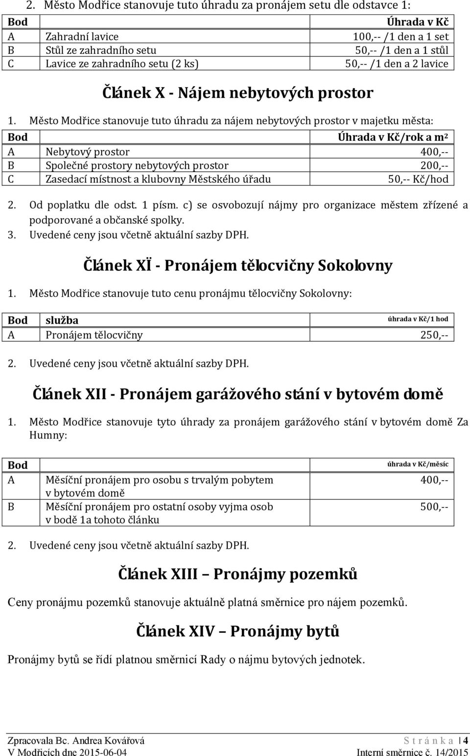 Město Modřice stanovuje tuto úhradu za nájem nebytových prostor v majetku města: Bod Úhrada v Kč/rok a m 2 A Nebytový prostor 400,-- B Společné prostory nebytových prostor 200,-- C Zasedací místnost