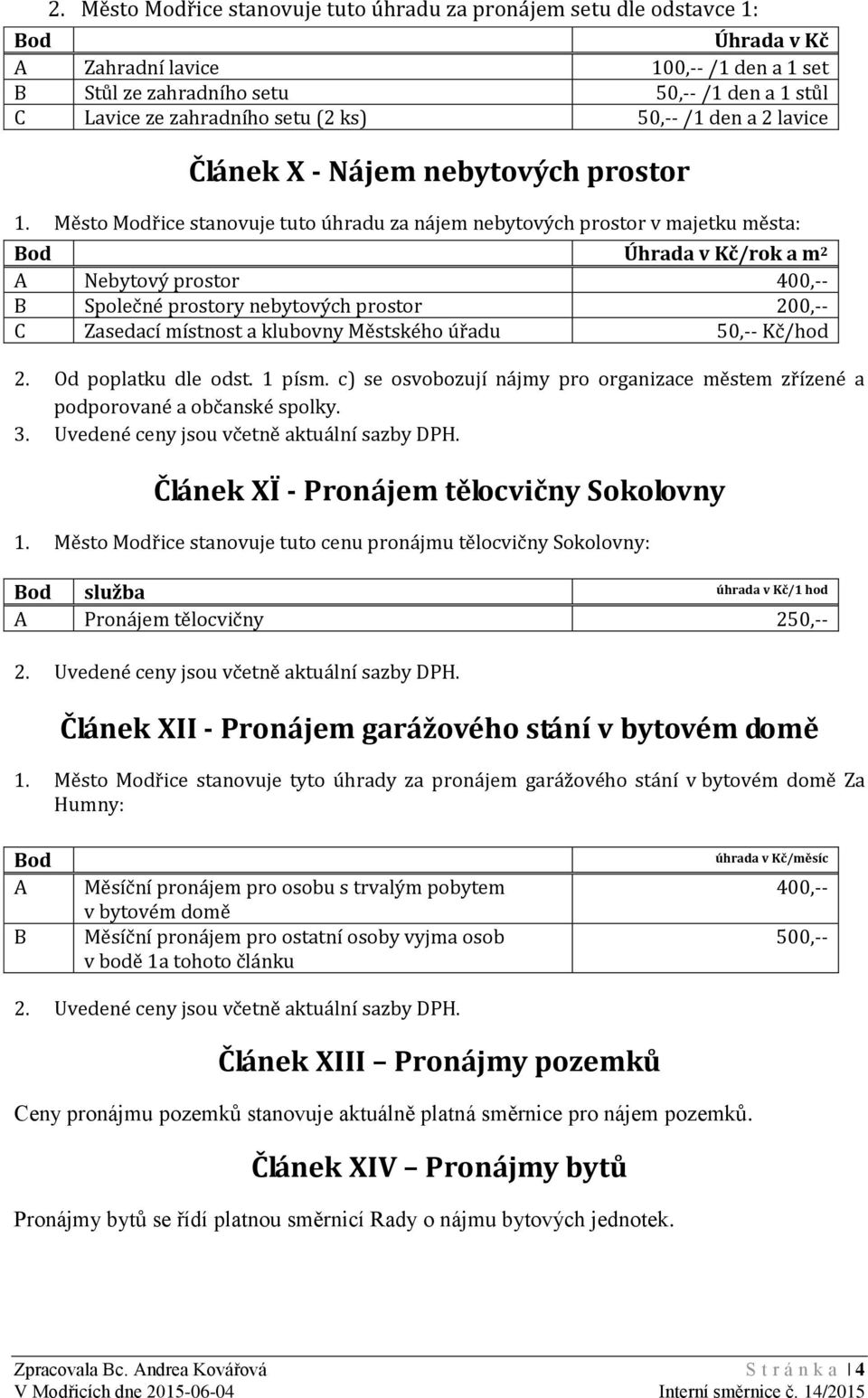 Město Modřice stanovuje tuto úhradu za nájem nebytových prostor v majetku města: Bod Úhrada v Kč/rok a m 2 A Nebytový prostor 400,-- B Společné prostory nebytových prostor 200,-- C Zasedací místnost