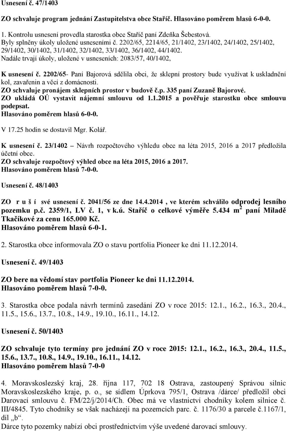 Nadále trvají úkoly, uložené v usneseních: 2083/57, 40/1402, K usnesení č. 2202/65- Paní Bajorová sdělila obci, že sklepní prostory bude využívat k uskladnění kol, zavařenin a věcí z domácnosti.