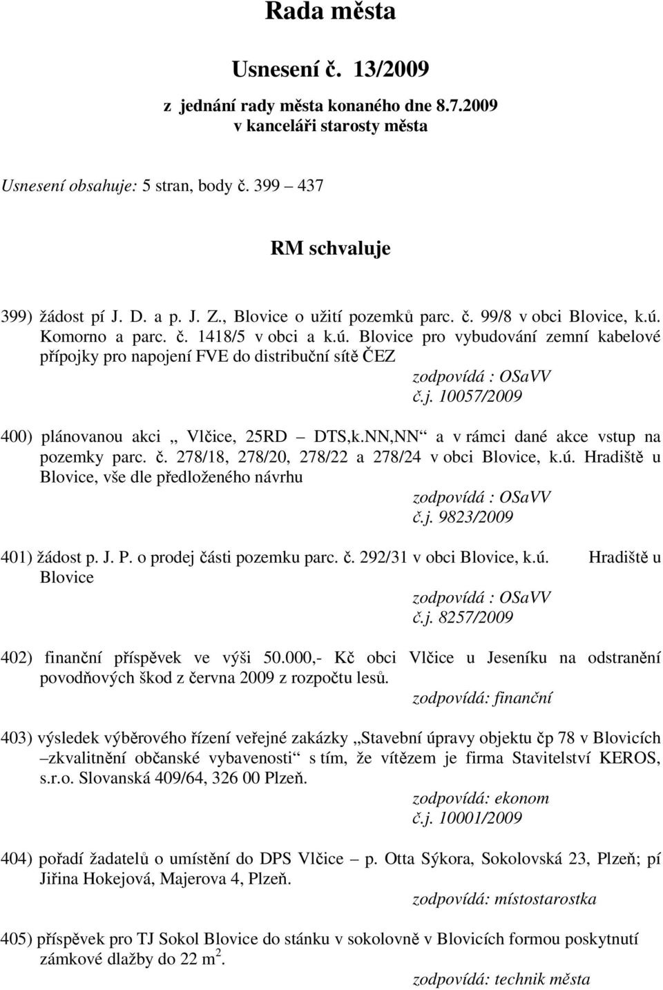 NN,NN a v rámci dané akce vstup na pozemky parc. č. 278/18, 278/20, 278/22 a 278/24 v obci Blovice, k.ú. Hradiště u Blovice, vše dle předloženého návrhu č.j. 9823/2009 401) žádost p. J. P.