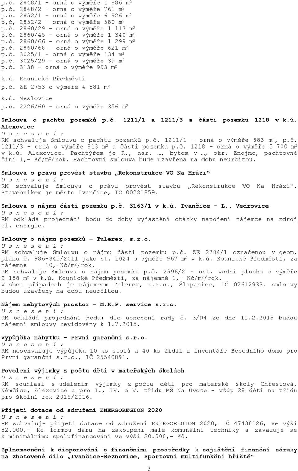 ú. Neslovice p.č. 2226/60 orná o výměře 356 m 2 Smlouva o pachtu pozemků p.č. 1211/1 a 1211/3 a části pozemku 1218 v k.ú. Alexovice RM schvaluje Smlouvu o pachtu pozemků p.č. 1211/1 orná o výměře 883 m 2, p.