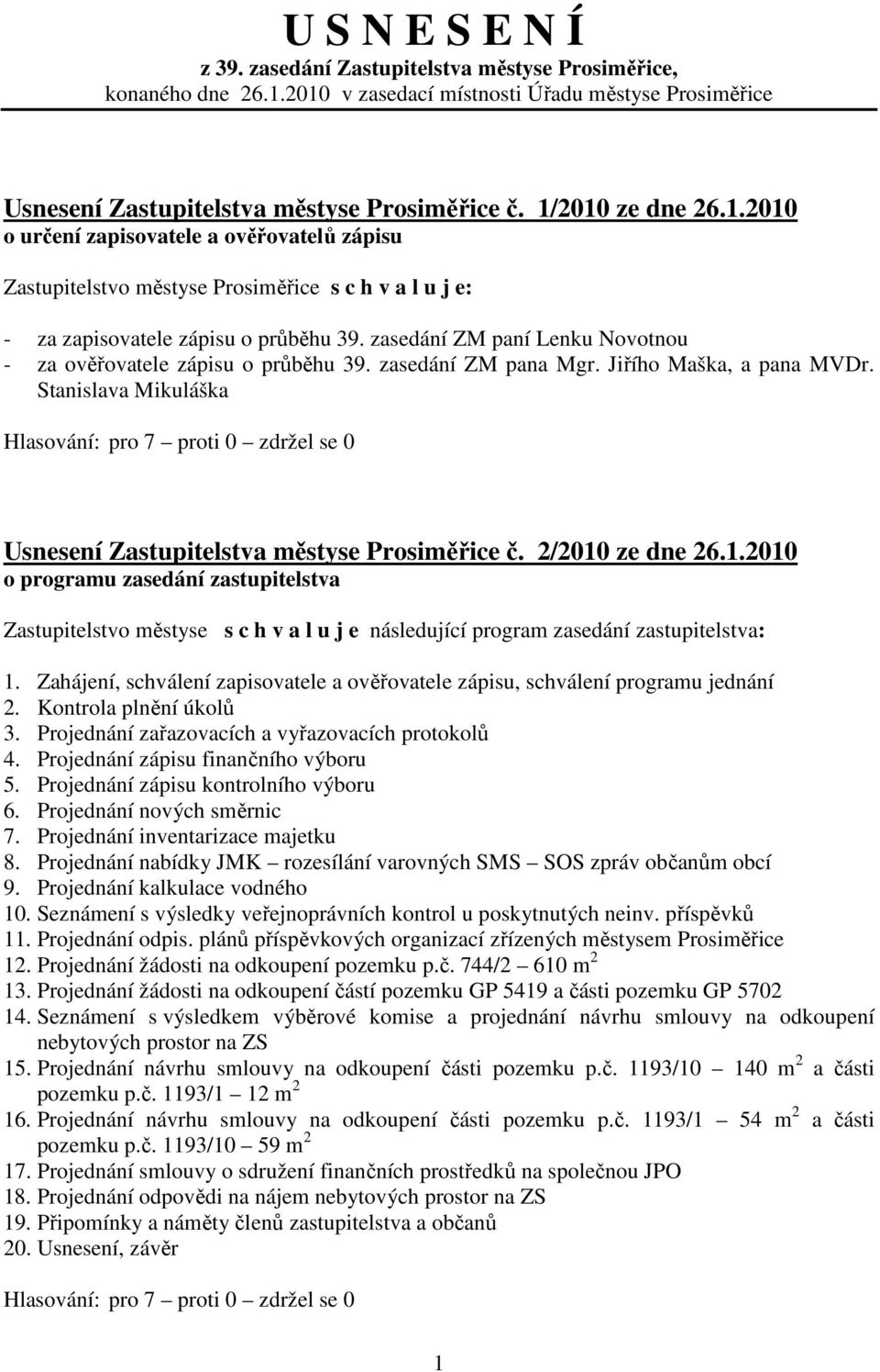 zasedání ZM paní Lenku Novotnou - za ověřovatele zápisu o průběhu 39. zasedání ZM pana Mgr. Jiřího Maška, a pana MVDr. Stanislava Mikuláška Usnesení Zastupitelstva městyse Prosiměřice č.