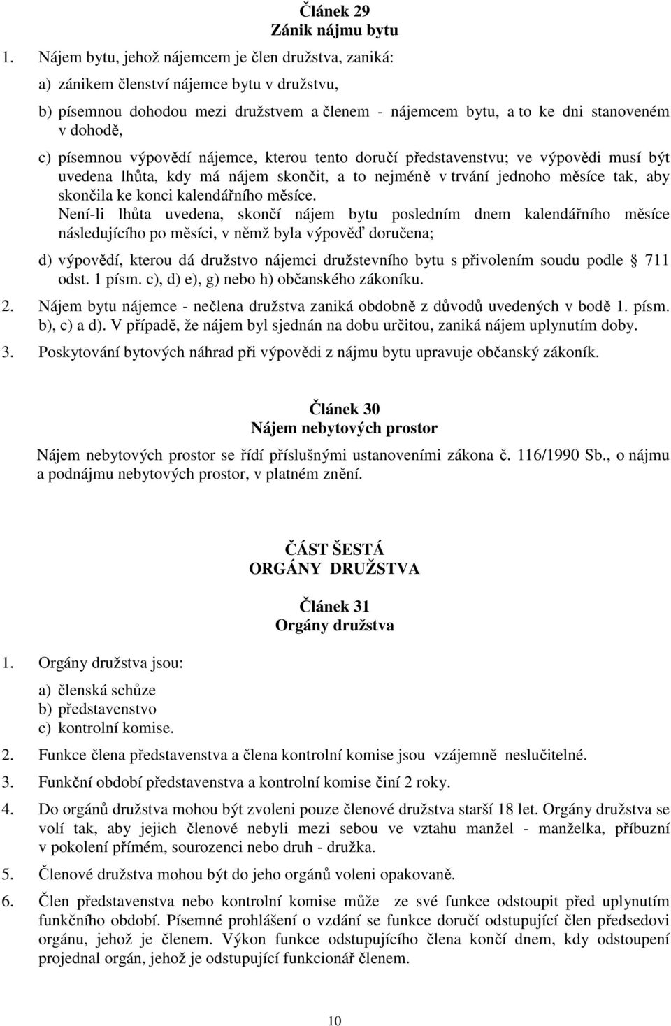 písemnou výpovědí nájemce, kterou tento doručí představenstvu; ve výpovědi musí být uvedena lhůta, kdy má nájem skončit, a to nejméně v trvání jednoho měsíce tak, aby skončila ke konci kalendářního