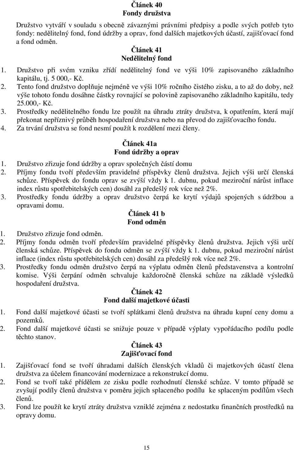 Tento fond družstvo doplňuje nejméně ve výši 10% ročního čistého zisku, a to až do doby, než výše tohoto fondu dosáhne částky rovnající se polovině zapisovaného základního kapitálu, tedy 25.000,- Kč.