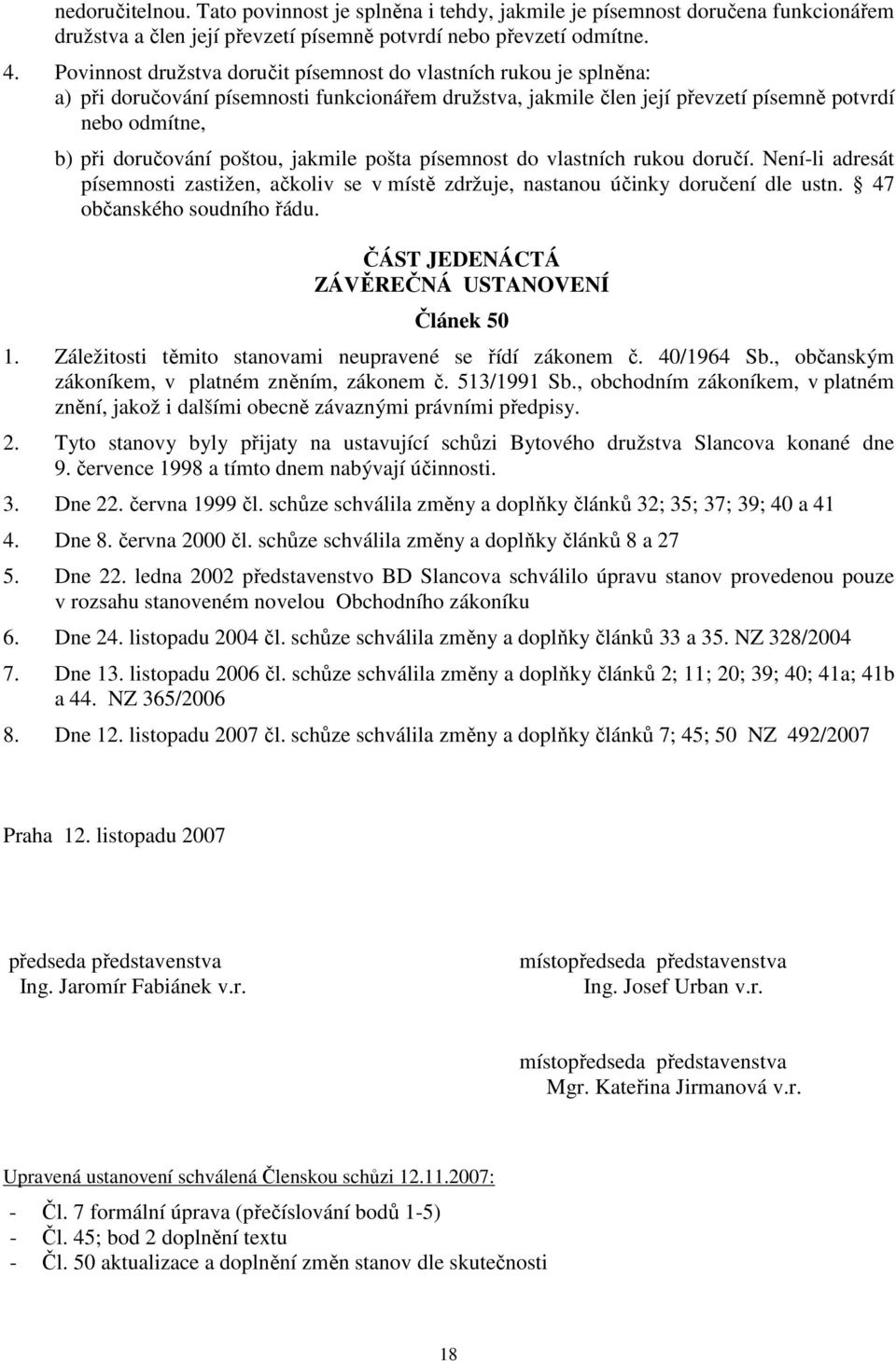 poštou, jakmile pošta písemnost do vlastních rukou doručí. Není-li adresát písemnosti zastižen, ačkoliv se v místě zdržuje, nastanou účinky doručení dle ustn. 47 občanského soudního řádu.