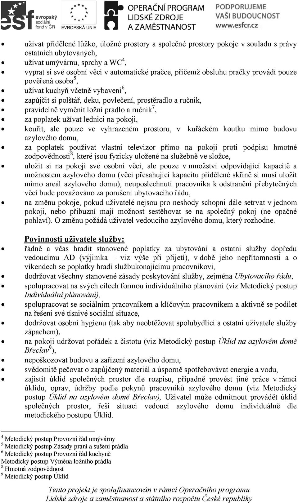 užívat lednici na pokoji, kouřit, ale pouze ve vyhrazeném prostoru, v kuřáckém koutku mimo budovu azylového domu, za poplatek používat vlastní televizor přímo na pokoji proti podpisu hmotné