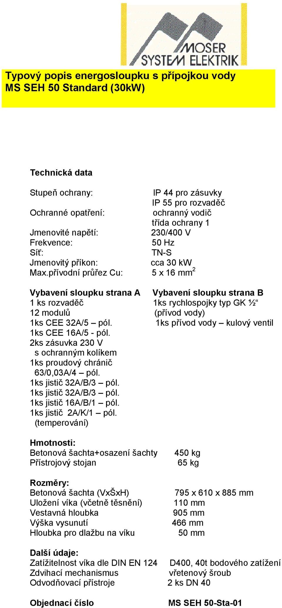 přívodní průřez Cu: 5 x 16 mm 2 Vybavení sloupku strana A Vybavení sloupku strana B 1 ks rozvaděč 1ks rychlospojky typ GK ½ 12 modulů (přívod vody) 1ks CEE 32A/5 pól.