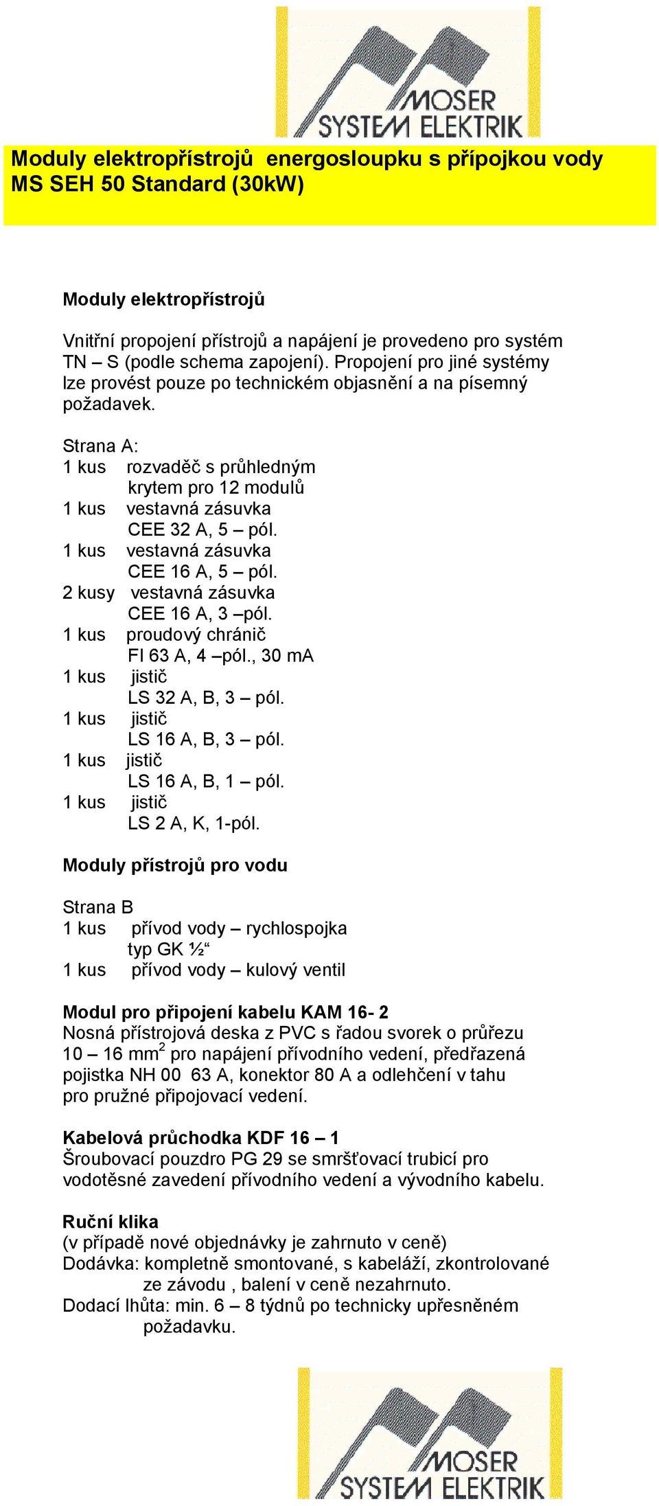 1 kus vestavná zásuvka CEE 16 A, 5 pól. 2 kusy vestavná zásuvka CEE 16 A, 3 pól. 1 kus proudový chránič FI 63 A, 4 pól., 30 ma LS 32 A, B, 3 pól. LS 16 A, B, 3 pól. LS 16 A, B, 1 pól.