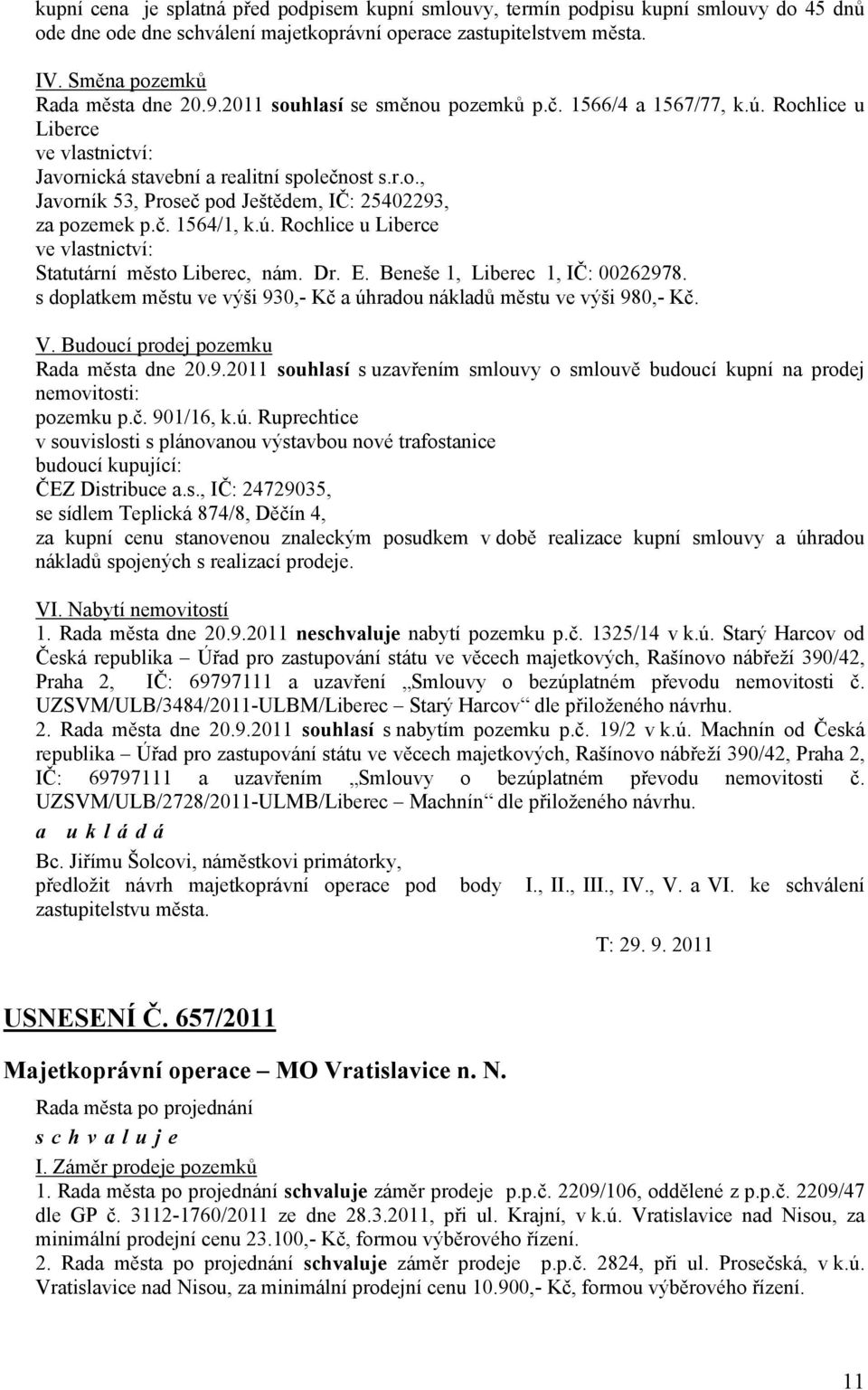 Dr. E. Beneše 1, Liberec 1, IČ: 00262978. s doplatkem městu ve výši 930,- Kč a úhradou nákladů městu ve výši 980,- Kč. V. Budoucí prodej pozemku Rada města dne 20.9.2011 souhlasí s uzavřením smlouvy o smlouvě budoucí kupní na prodej nemovitosti: pozemku p.